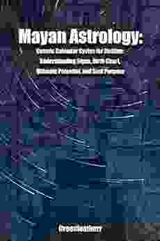 Mayan Astrology: Cosmic Calendar Cycles For Destiny: Understanding Signs Birth Chart Ultimate Potential And Soul Purpose