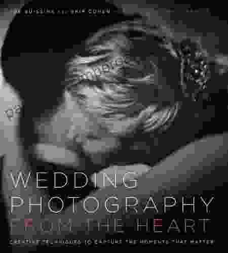 Wedding Photography from the Heart: Creative Techniques to Capture the Moments that Matter