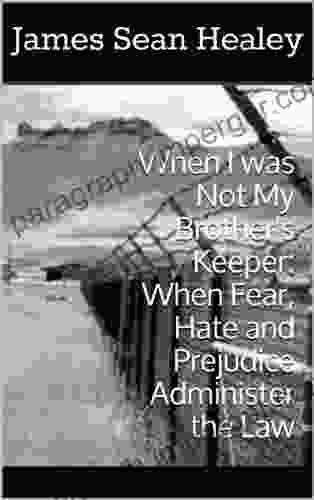 When I Was Not My Brother S Keeper: When Fear Hate And Prejudice Administer The Law