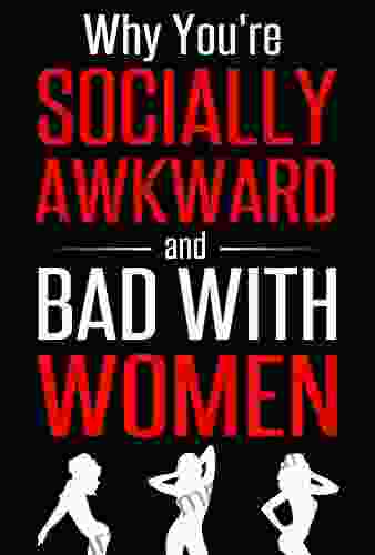 Why You Re Socially Awkward And Bad With Women: The Guide To Social And Dating Prowess