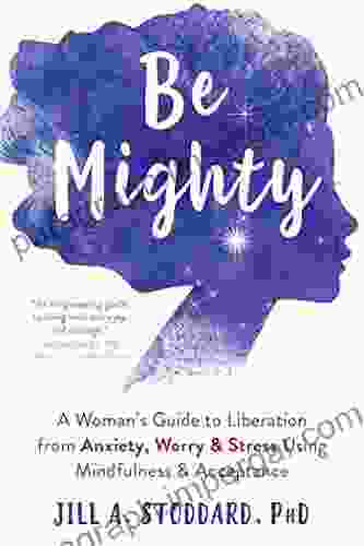 Be Mighty: A Woman S Guide To Liberation From Anxiety Worry And Stress Using Mindfulness And Acceptance