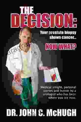 The Decision: Your prostate biopsy shows cancer Now what? Medical insight personal stories and humor by a urologist who has been where you are now